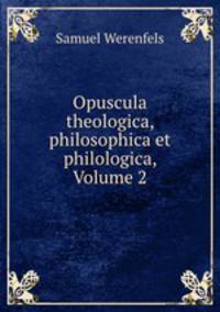 Opuscula theologica, philosophica et philologica, Volume 2