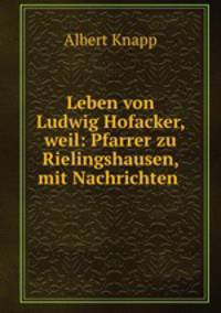 Leben von Ludwig Hofacker, weil: Pfarrer zu Rielingshausen, mit Nachrichten .
