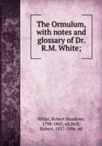 The Ormulum, with notes and glossary of Dr. R.M. White;