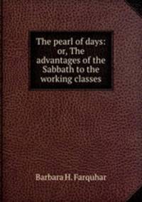 The pearl of days: or, The advantages of the Sabbath to the working classes