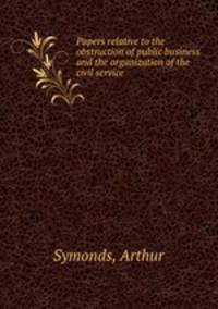 Papers relative to the obstruction of public business and the organization of the civil service