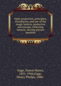 Optic projection, principles, installation, and use of the magic lantern, projection microscope, reflecting lantern, moving picture machine