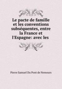 Le pacte de famille et les conventions subsequentes, entre la France et l