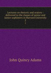 Lectures on rhetoric and oratory : delivered to the classes of senior and junior sophisters in Harvard University. 2