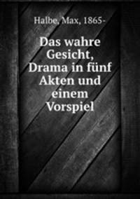 Das wahre Gesicht, Drama in fnf Akten und einem Vorspiel
