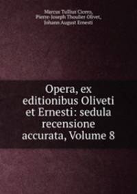 Opera, ex editionibus Oliveti et Ernesti: sedula recensione accurata, Volume 8