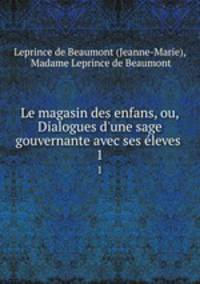 Le magasin des enfans, ou, Dialogues d`une sage gouvernante avec ses leves .. 1