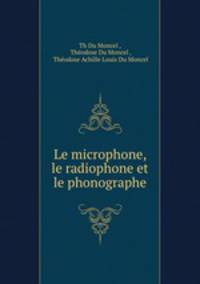 Le microphone, le radiophone et le phonographe
