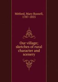 Our village; sketches of rural character and scenery