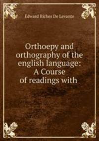 Orthoepy and orthography of the english language: A Course of readings with .