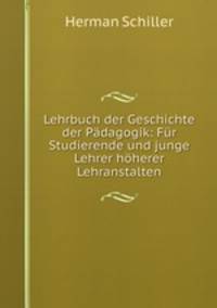 Lehrbuch der Geschichte der Padagogik: Fur Studierende und junge Lehrer hoherer Lehranstalten.