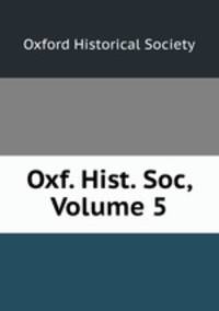 Oxf. Hist. Soc, Volume 5