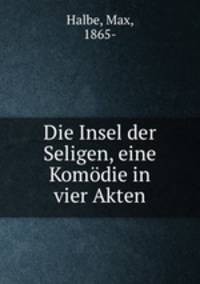 Die Insel der Seligen, eine Komdie in vier Akten