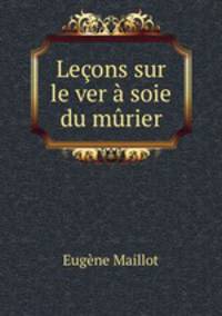 Lecons sur le ver a soie du murier