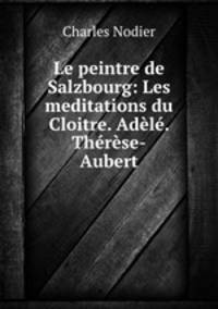 Le peintre de Salzbourg: Les meditations du Cloitre. Adele. Therese-Aubert