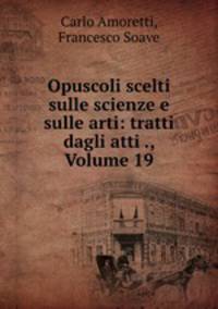 Opuscoli scelti sulle scienze e sulle arti: tratti dagli atti ., Volume 19