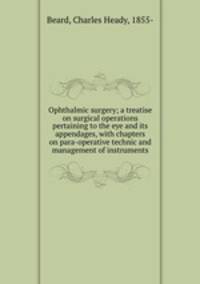 Ophthalmic surgery; a treatise on surgical operations pertaining to the eye and its appendages, with chapters on para-operative technic and management of instruments