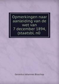 Opmerkingen naar aanleiding van de wet van 7 december 1894, (staatsbl. n0 .