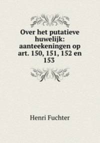 Over het putatieve huwelijk: aanteekeningen op art. 150, 151, 152 en 153 .