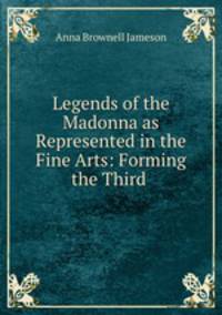 Legends of the Madonna as Represented in the Fine Arts: Forming the Third .