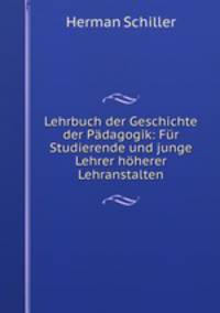 Lehrbuch der Geschichte der Padagogik: Fur Studierende und junge Lehrer hoherer Lehranstalten