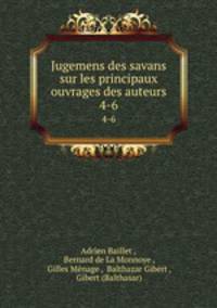 Jugemens des savans sur les principaux ouvrages des auteurs. 4-6