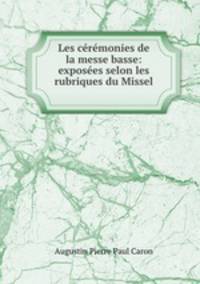 Les ceremonies de la messe basse: exposees selon les rubriques du Missel .