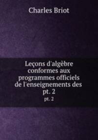 Leons d`algbre conformes aux programmes officiels de l`enseignements des .. pt. 2