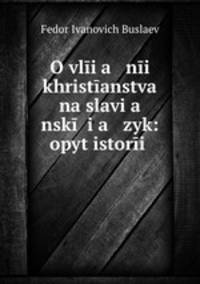 O vlii?a nii khristianstva na slavi?a nskii i?a zyk: opyt istorii .