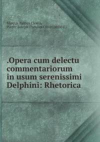 .Opera cum delectu commentariorum in usum serenissimi Delphini: Rhetorica