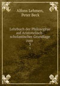 Lehrbuch der Philosophie auf Aristotelisch-scholastischer Grundlage zum .. 3