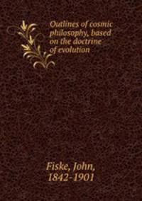 Outlines of cosmic philosophy, based on the doctrine of evolution