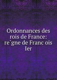 Ordonnances des rois de France: re?gne de Franc?ois Ier