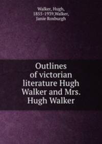 Outlines of victorian literature Hugh Walker and Mrs. Hugh Walker