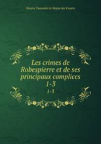 Les crimes de Robespierre et de ses principaux complices. 1-3