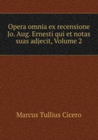 Opera omnia ex recensione Jo. Aug. Ernesti qui et notas suas adjecit, Volume 2