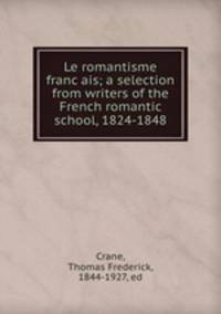Le romantisme franc?ais; a selection from writers of the French romantic school, 1824-1848