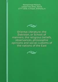 Oriental literature; the Dabistan, or School of manners; the religious beliefs, observances, philosophie opinions and social customs of the nations of the East