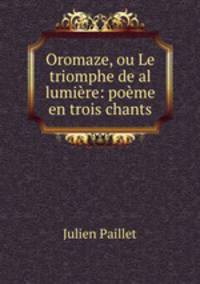 Oromaze, ou Le triomphe de al lumiere: poeme en trois chants