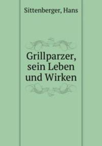 Grillparzer, sein Leben und Wirken