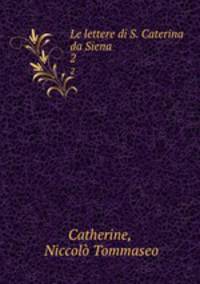 Le lettere di S. Caterina da Siena. 2