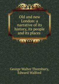 Old and new London: a narrative of its history, its people and its places .