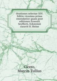 Orationes selectae XIV. Editio vicesima prima emendatior quam post editiones Ernestii Seyfferti, Ecksteinii curavit O. Heine