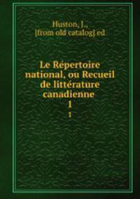 Le Repertoire national, ou Recueil de litterature canadienne . 1