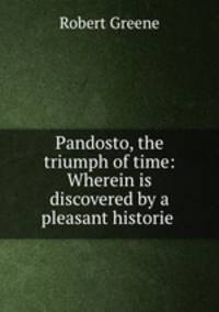 Pandosto, the triumph of time: Wherein is discovered by a pleasant historie .