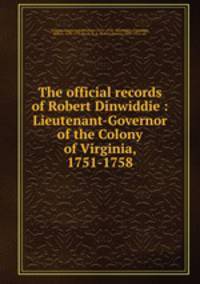 The official records of Robert Dinwiddie : Lieutenant-Governor of the Colony of Virginia, 1751-1758