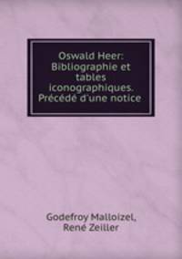 Oswald Heer: Bibliographie et tables iconographiques. Precede d