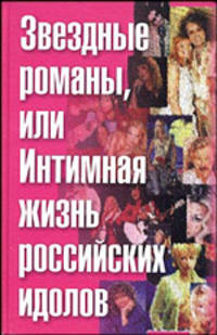 Звездные романы, или Интимная жизнь российских идолов. В 2-х томах. Том 1. А-М
