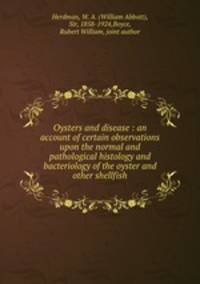Oysters and disease : an account of certain observations upon the normal and pathological histology and bacteriology of the oyster and other shellfish