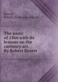 The panic of 1866 with its lessons on the currency act. By Robert Baxter
